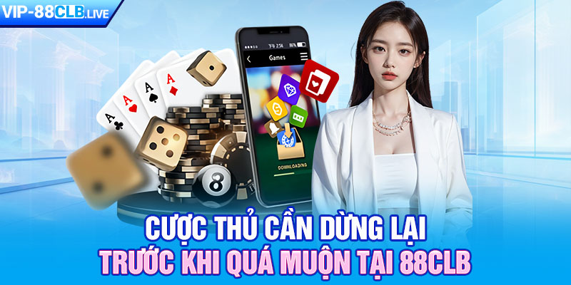 Cược thủ cần dừng lại trước khi quá muộn tại 88CLB